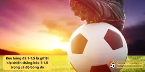 Kèo bóng đá 1-1.5 là gì? Bí kíp chiến thắng kèo 1-1.5 trong cá độ bóng đá 17 Kèo bóng đá 1-1.5 là gì