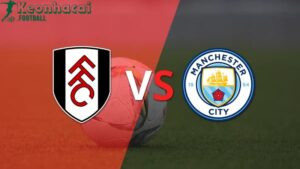 Soi kèo Fulham vs Manchester City, 18h30 ngày 11/05/2024 9 Soi kèo Fulham vs Manchester City, 18h30 ngày 11/05/2024