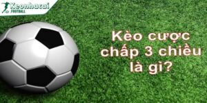 Kèo cược chấp 3 chiều - Dạng cược bóng đá mới mẻ 6 Hướng dẫn đọc kèo cược chấp 3 chiều chuẩn xác