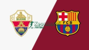 Soi kèo Elche vs Barcelona - 3h00 ngày 01/02 - La Liga 6 Soi kèo Elche vs Barcelona - 3h00 ngày 01/02 - La Liga