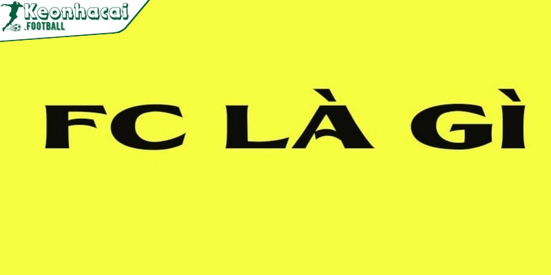 FC là gì? Ý nghĩa chính xác của FC cho fan bóng đá 2 Khái niệm FC là gì cho người mới